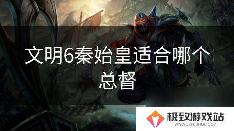 文明6秦始皇适合哪个总督